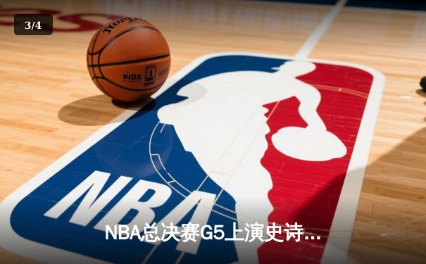NBA总决赛G5上演史诗逆转，凯尔特人加时险胜勇士夺赛点 - 3