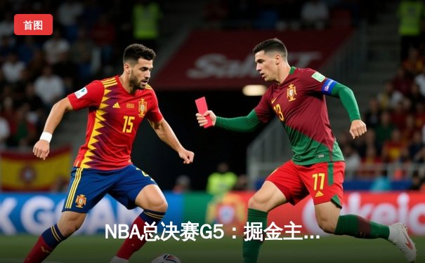 NBA总决赛G5：掘金主场险胜热火，约基奇三双带队夺赛点