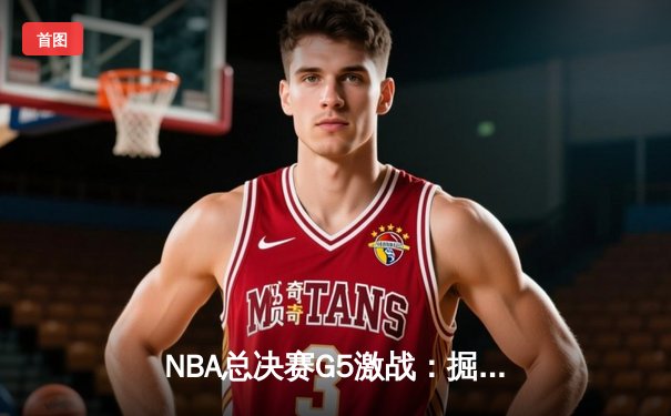 NBA总决赛G5激战：掘金险胜热火，穆雷关键三分锁定胜局