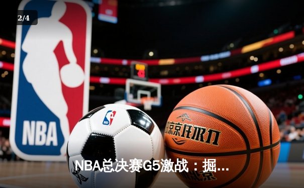 NBA总决赛G5激战：掘金险胜热火，穆雷关键三分锁定胜局 - 2