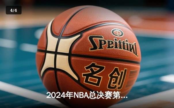 2024年NBA总决赛第六场：凯尔特人队逆转险胜，以4-2总比分问鼎总冠军 - 4