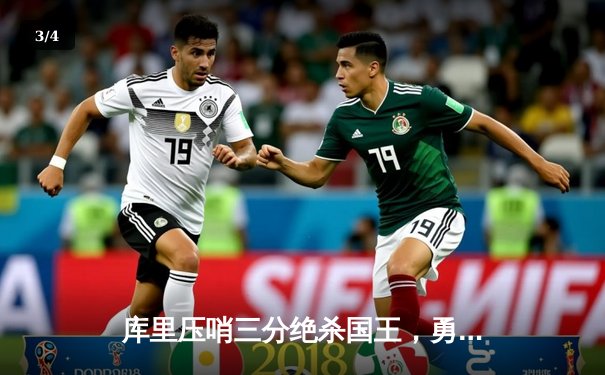 库里压哨三分绝杀国王，勇士加时险胜延续季后赛希望 - 3