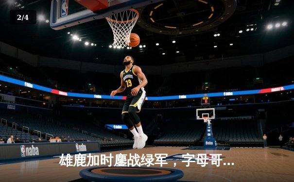 雄鹿加时鏖战绿军，字母哥44分20篮板率队上演惊天逆转 - 2