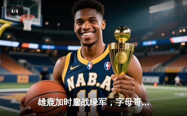 雄鹿加时鏖战绿军，字母哥44分20篮板率队上演惊天逆转 - 4