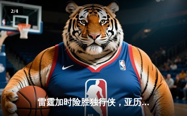 雷霆加时险胜独行侠，亚历山大关键三分定乾坤 - 2