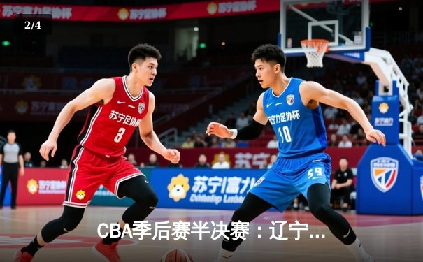 CBA季后赛半决赛：辽宁本钢加时险胜广东宏远，赵继伟砍下33分创个人新高 - 2