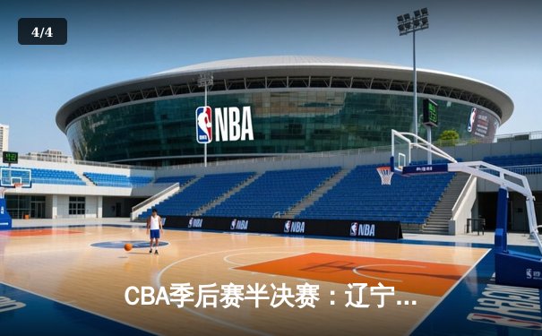 CBA季后赛半决赛：辽宁本钢加时险胜广东宏远，赵继伟砍下33分创个人新高 - 4