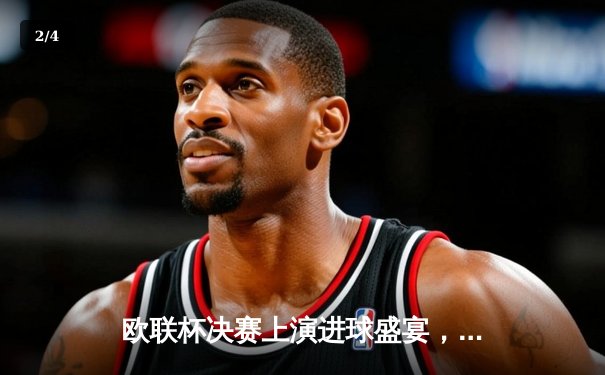 欧联杯决赛上演进球盛宴，亚特兰大3-0完胜勒沃库森终结不败神话 - 2